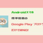 AndroidにはGoogle Play Protectより他のセキュリティソフトを入れるべき！