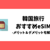 韓国旅行におすすめのeSIM比較_メリットとデメリットも解説